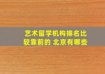 艺术留学机构排名比较靠前的 北京有哪些